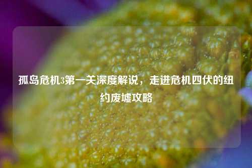 孤岛危机3第一关深度解说,走进危机四伏的纽约废墟攻略