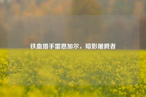 铁血猎手雷恩加尔，暗影屠戮者