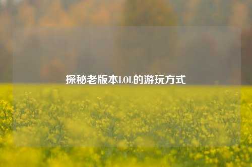 探秘老版本LOL的游玩方式
