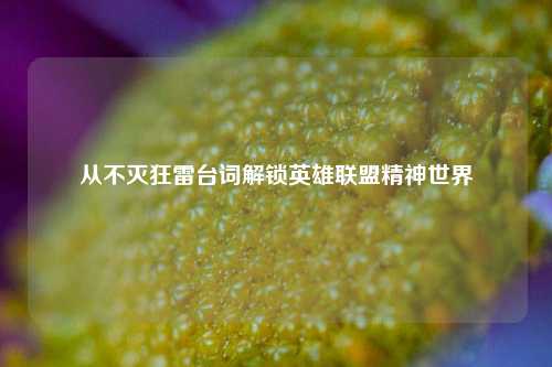 从不灭狂雷台词解锁英雄联盟精神世界
