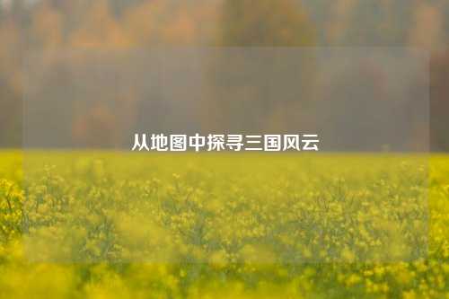 从地图中探寻三国风云