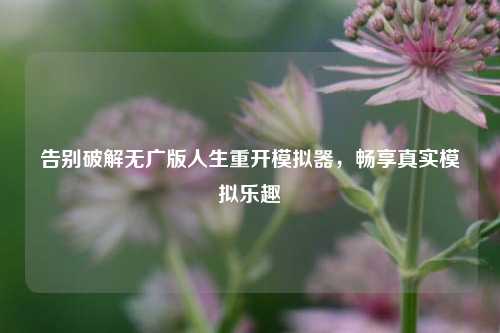 告别破解无广版人生重开模拟器,畅享真实模拟乐趣