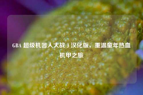 GBA 超级机器人大战 J 汉化版,重温童年热血机甲之旅