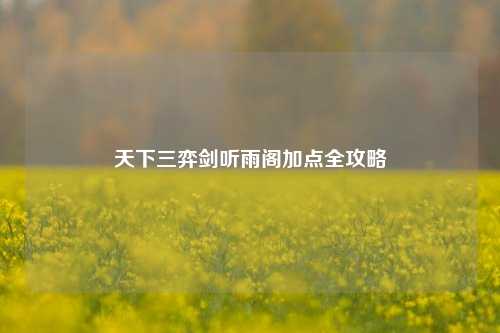 天下三弈剑听雨阁加点全攻略