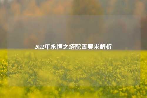 2022年永恒之塔配置要求解析