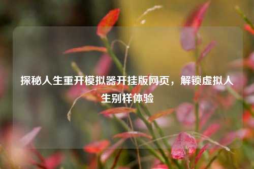 探秘人生重开模拟器开挂版网页,解锁虚拟人生别样体验
