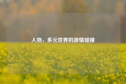 人物,多元世界的激情碰撞