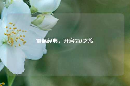 重温经典，开启GBA之旅