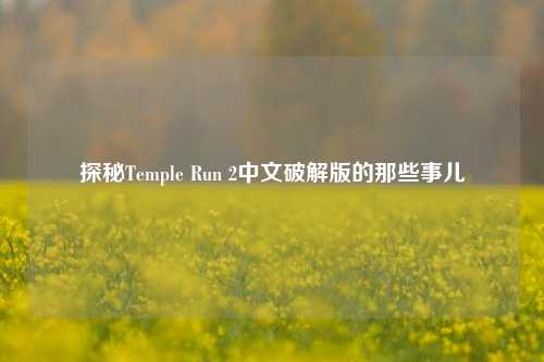 探秘Temple Run 2中文破解版的那些事儿