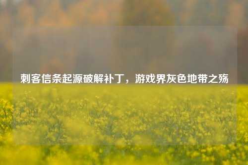刺客信条起源破解补丁，游戏界灰色地带之殇