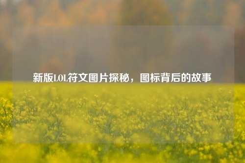 新版LOL符文图片探秘,图标背后的故事
