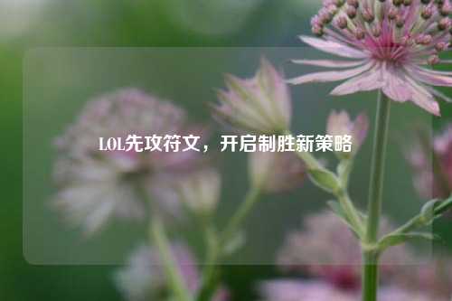 LOL先攻符文，开启制胜新策略
