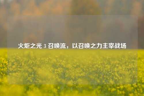 火炬之光 3 召唤流，以召唤之力主宰战场