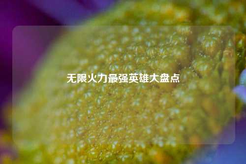 无限火力最强英雄大盘点