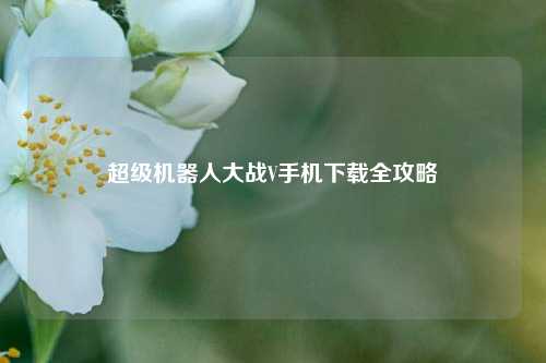 超级机器人大战V手机下载全攻略