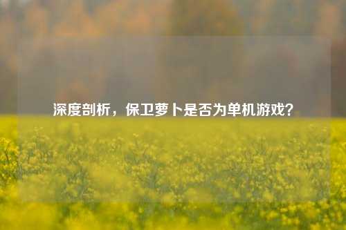 深度剖析，保卫萝卜是否为单机游戏？