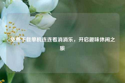 免费下载单机连连看消消乐，开启趣味休闲之旅
