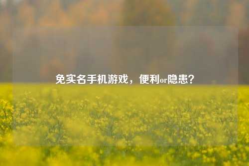 免实名手机游戏，便利or隐患？